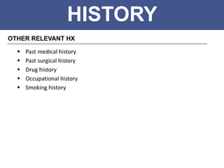 HISTORY
OTHER RELEVANT HX
 Past medical history
 Past surgical history
 Drug history
 Occupational history
 Smoking history
 