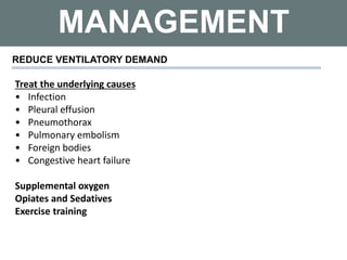 MANAGEMENT
REDUCE VENTILATORY DEMAND
Treat the underlying causes
• Infection
• Pleural effusion
• Pneumothorax
• Pulmonary embolism
• Foreign bodies
• Congestive heart failure
Supplemental oxygen
Opiates and Sedatives
Exercise training
 