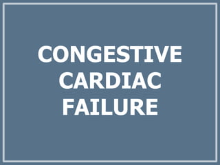 CONGESTIVE
CARDIAC
FAILURE
 