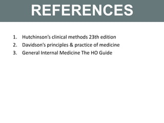 REFERENCES
1. Hutchinson’s clinical methods 23th edition
2. Davidson’s principles & practice of medicine
3. General Internal Medicine The HO Guide
 