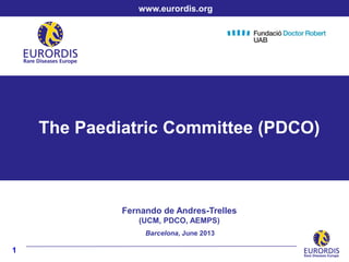 1
The Paediatric Committee (PDCO)
Fernando de Andres-Trelles
(UCM, PDCO, AEMPS)
www.eurordis.org
Barcelona, June 2013
 