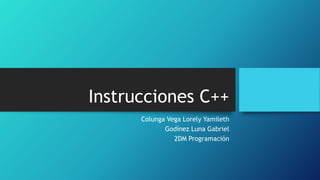 Instrucciones C++
Colunga Vega Lorely Yamileth
Godínez Luna Gabriel
2DM Programación
 