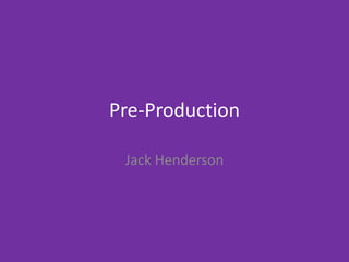 Pre-Production
Jack Henderson
 