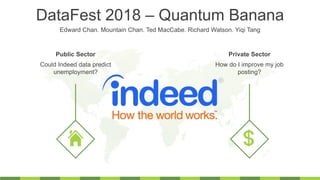 DataFest 2018 – Quantum Banana
Edward Chan. Mountain Chan. Ted MacCabe. Richard Watson. Yiqi Tang
Could Indeed data predict
unemployment?
Public Sector
How do I improve my job
posting?
Private Sector
 
