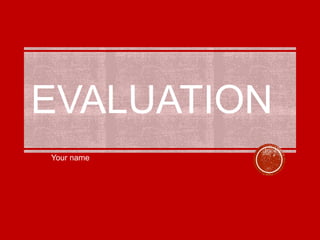 EVALUATION
Your name
 