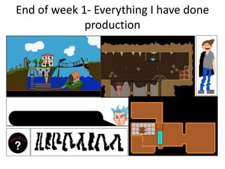 End of week 1- Everything I have done
production
 