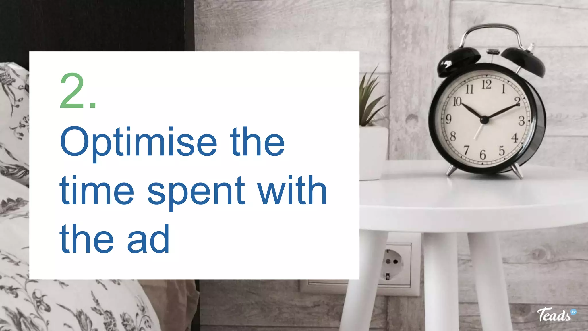 Optimise the
time spent with
the ad
2.
 