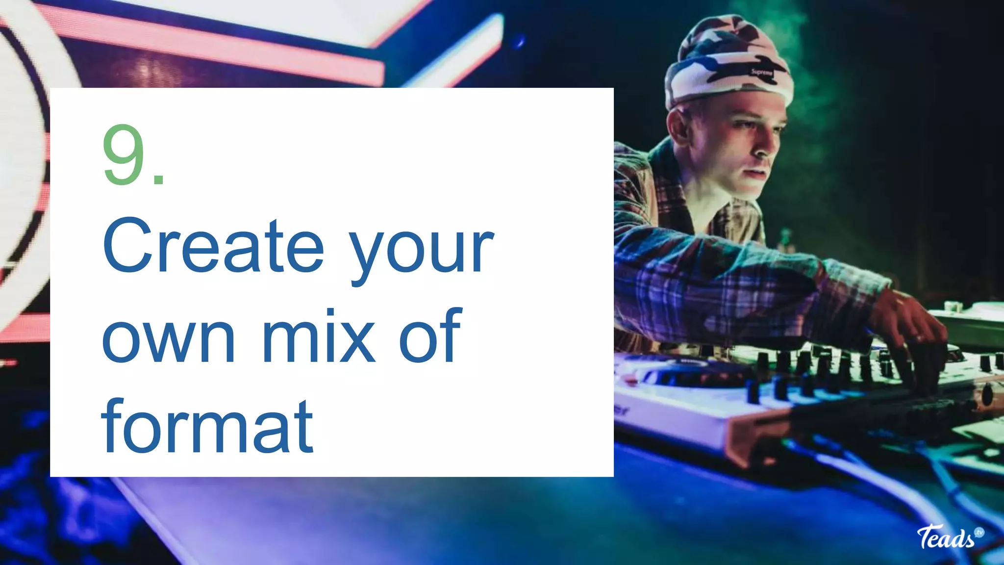 Create your
own mix of
format
9.
 