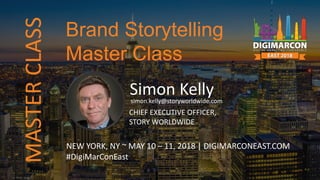 Simon Kellysimon.kelly@storyworldwide.com
CHIEF EXECUTIVE OFFICER,
STORY WORLDWIDE
NEW YORK, NY ~ MAY 10 – 11, 2018 | DIGIMARCONEAST.COM
#DigiMarConEast
Brand Storytelling
Master Class
MASTERCLASS
 