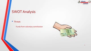 SWOT Analysis
• Threat:
Funds from voluntary contribution
12
 