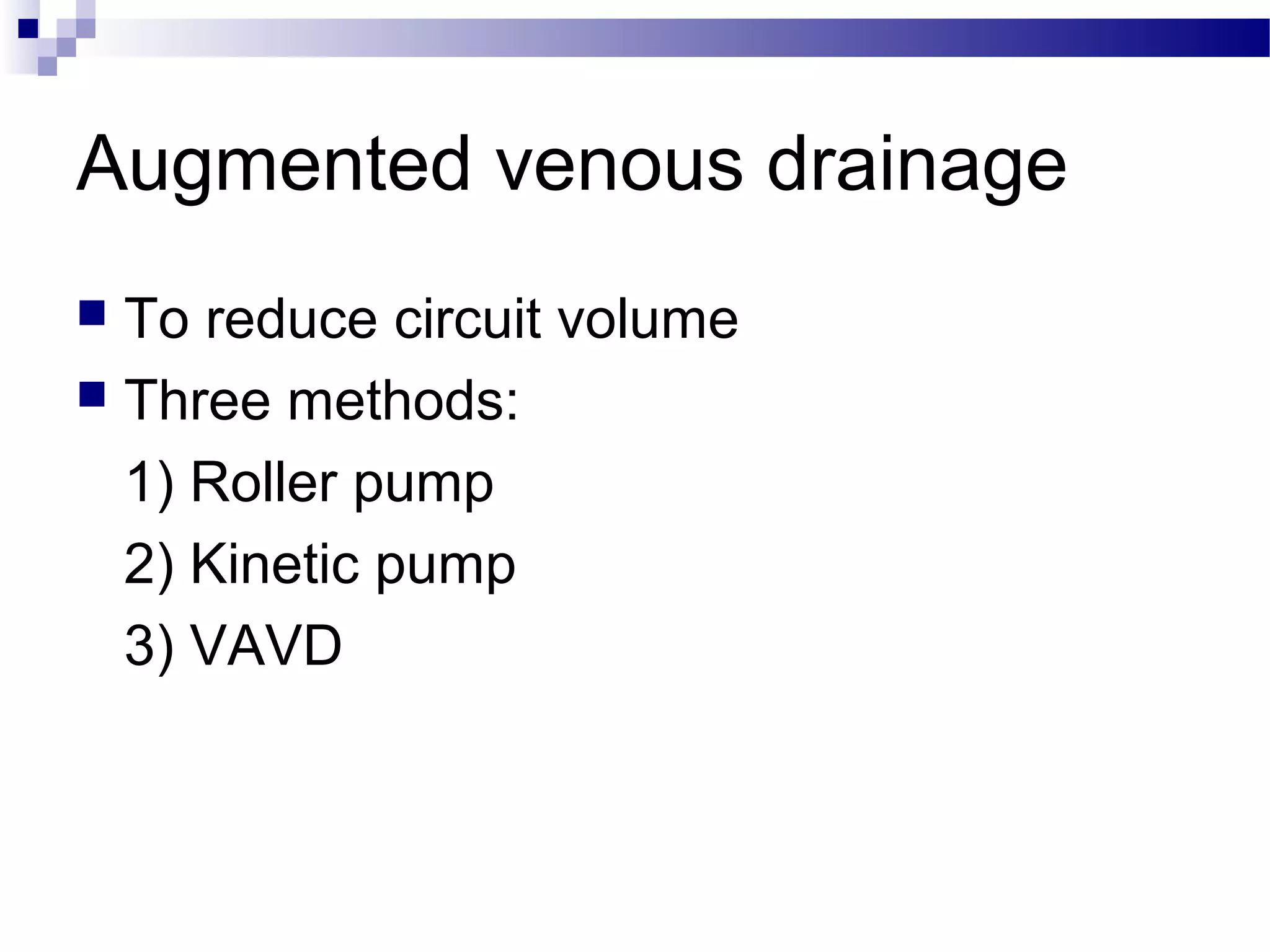 Augmented venous drainage
 To reduce circuit volume
 Three methods:
1) Roller pump
2) Kinetic pump
3) VAVD
 