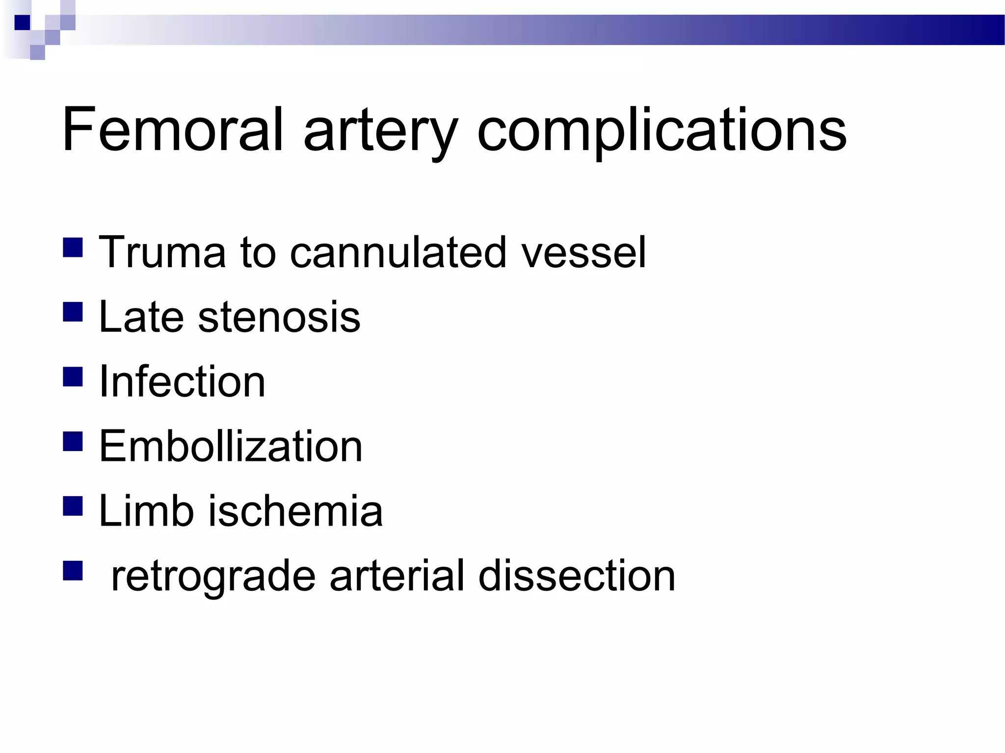 Femoral artery complications
 Truma to cannulated vessel
 Late stenosis
 Infection
 Embollization
 Limb ischemia
 retrograde arterial dissection
 