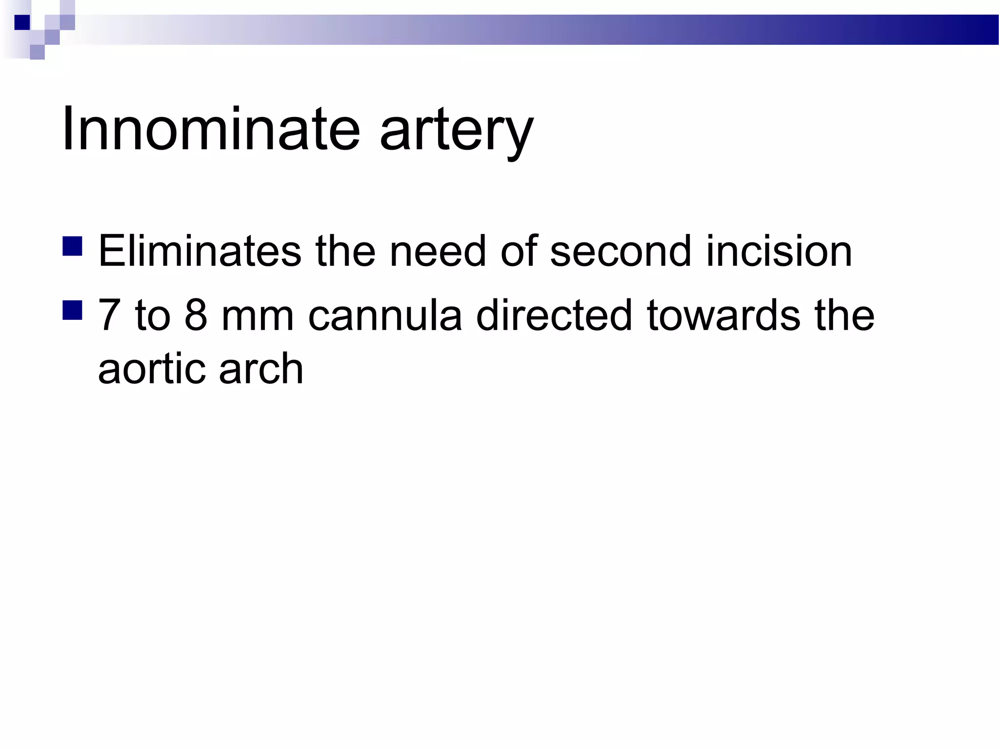 Innominate artery
 Eliminates the need of second incision
 7 to 8 mm cannula directed towards the
aortic arch
 