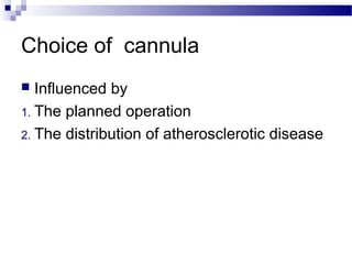 Choice of cannula
 Influenced by
1. The planned operation
2. The distribution of atherosclerotic disease
 