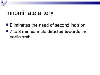 Innominate artery
 Eliminates the need of second incision
 7 to 8 mm cannula directed towards the
aortic arch
 