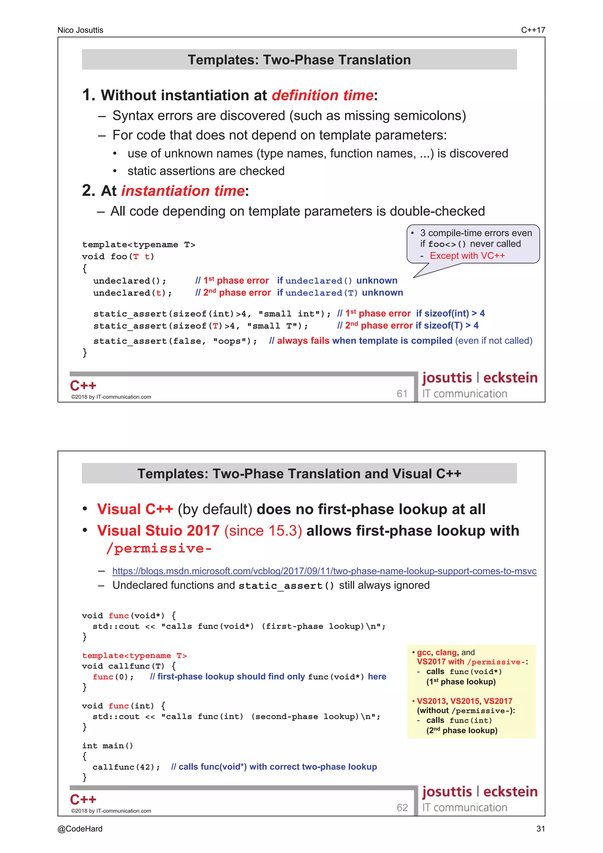 ‹ E ,7FRPPXQLFDWLRQFRP 

/DQJXDJH )HDWXUHV

‹ E ,7FRPPXQLFDWLRQFRP 

 6WUXFWXUHG %LQGLQJV
‡ ,QLWLDOL]H PXOWLSOH LGHQWLILHUVQDPHV IURP
± FODVVVWUXFWXQLRQ REMHFWV
± VWGSDLU! VWGWXSOH! VWGDUUD!
± UDZ DUUDV
‡ 7SHV DUH GHGXFHG IURP PHPEHUVHOHPHQWV
struct MyStruct {
int i;
std::string s;
};
MyStruct ms;

auto [u,v] = ms;  FUHDWH LPSOLFLW HQWLW ZKHUH u v UHSUHVHQW i s
std::cout  u  ' '  SULQW PHPEHUV DVVLJQHG WR XY@
 v  'n';
(TXLYDOHQW WR
auto e = ms;
std::cout  e.i  ' '
 e.s  'n';
Nico Josuttis C++17
@CodeHard 9
 