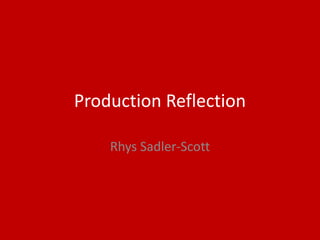 Production Reflection
Rhys Sadler-Scott
 