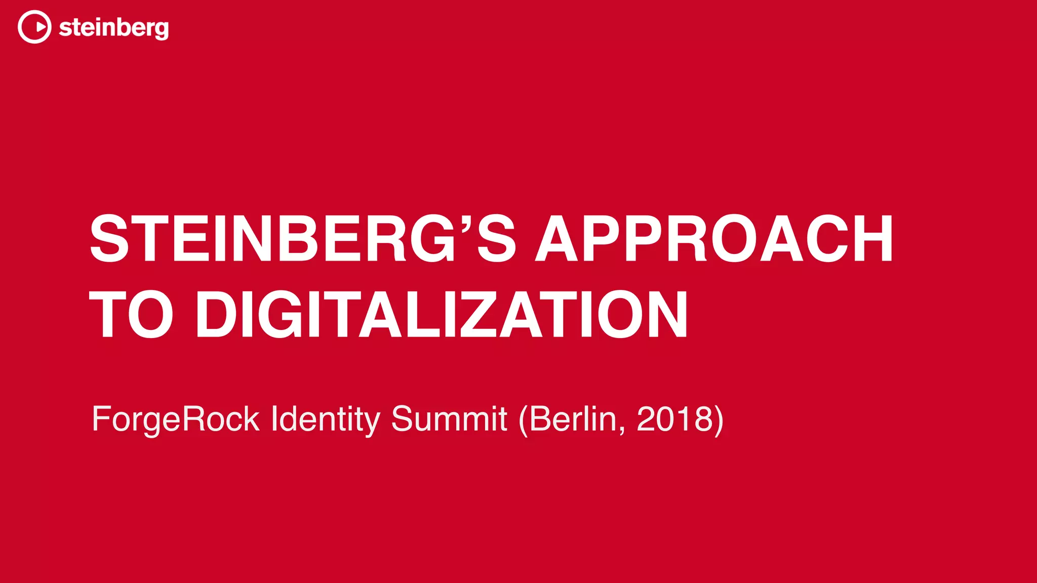 STEINBERG’S APPROACH
TO DIGITALIZATION
ForgeRock Identity Summit (Berlin, 2018)
 