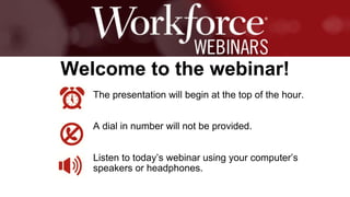 The presentation will begin at the top of the hour.
A dial in number will not be provided.
Listen to today’s webinar using your computer’s
speakers or headphones.
Welcome to the webinar!
 