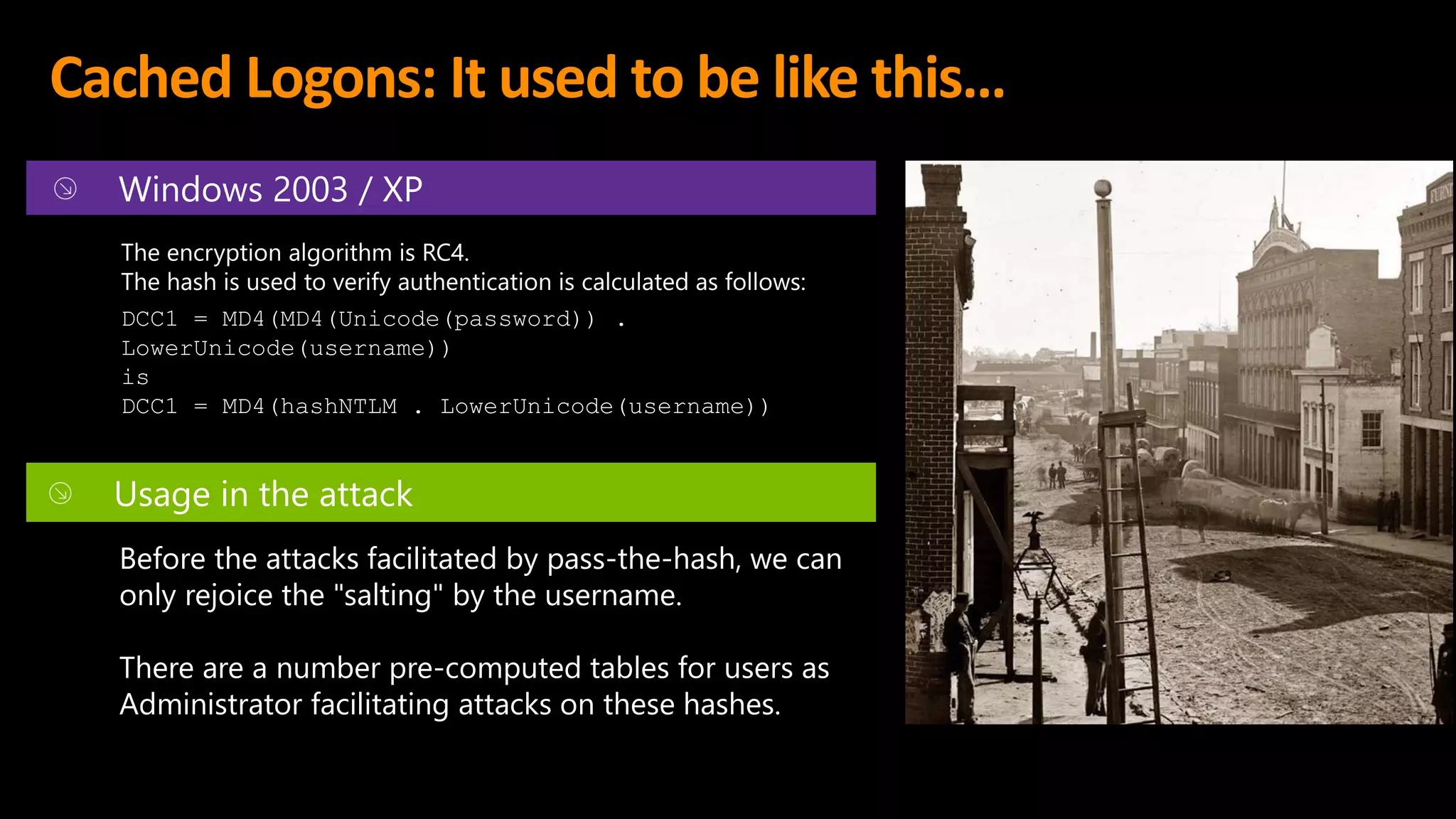 Cached Logons: It used to be like this…
Before the attacks facilitated by pass-the-hash, we can
only rejoice the "salting" by the username.
There are a number pre-computed tables for users as
Administrator facilitating attacks on these hashes.
 