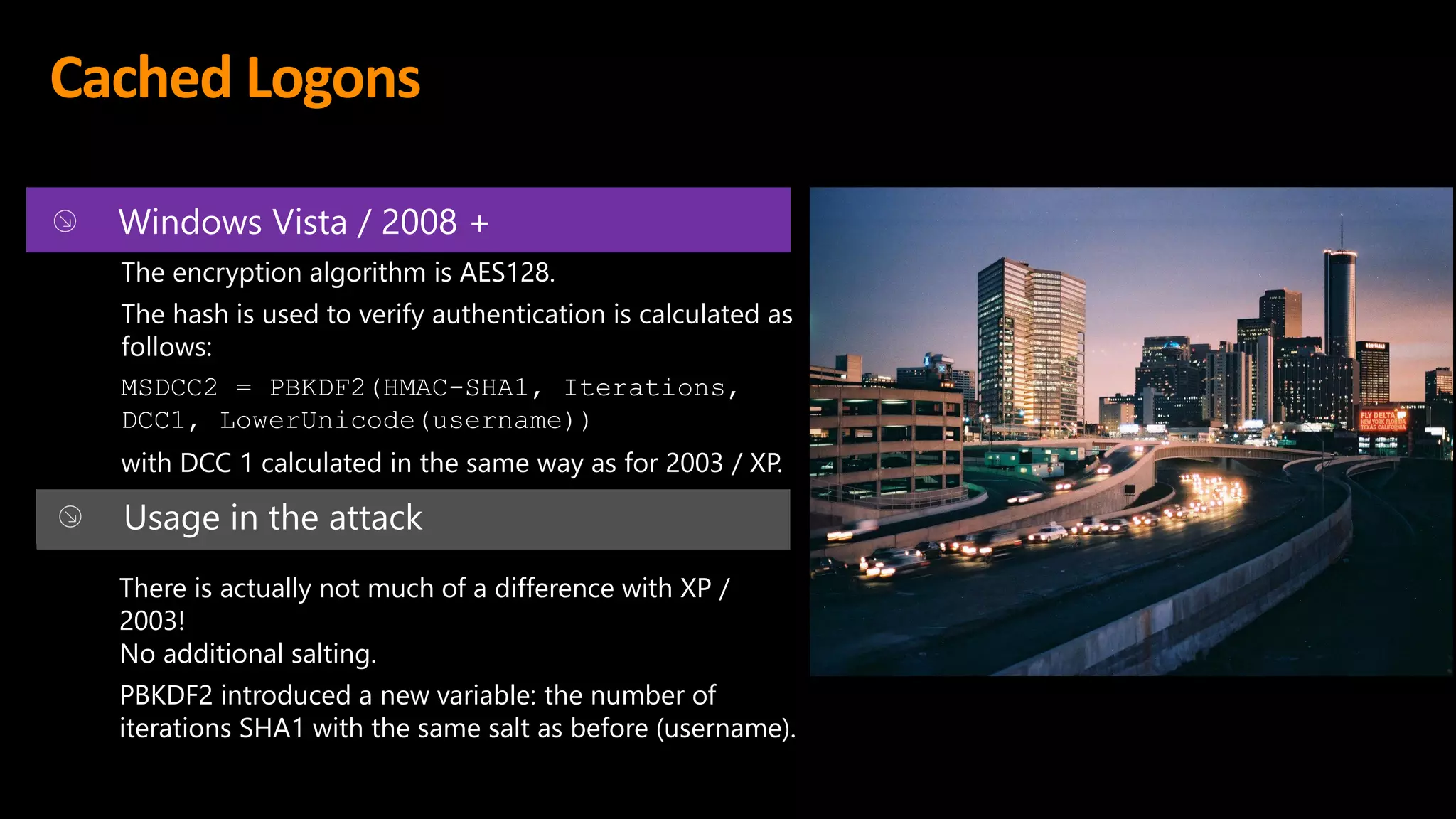 Cached Logons
There is actually not much of a difference with XP /
2003!
No additional salting.
PBKDF2 introduced a new variable: the number of
iterations SHA1 with the same salt as before (username).
 