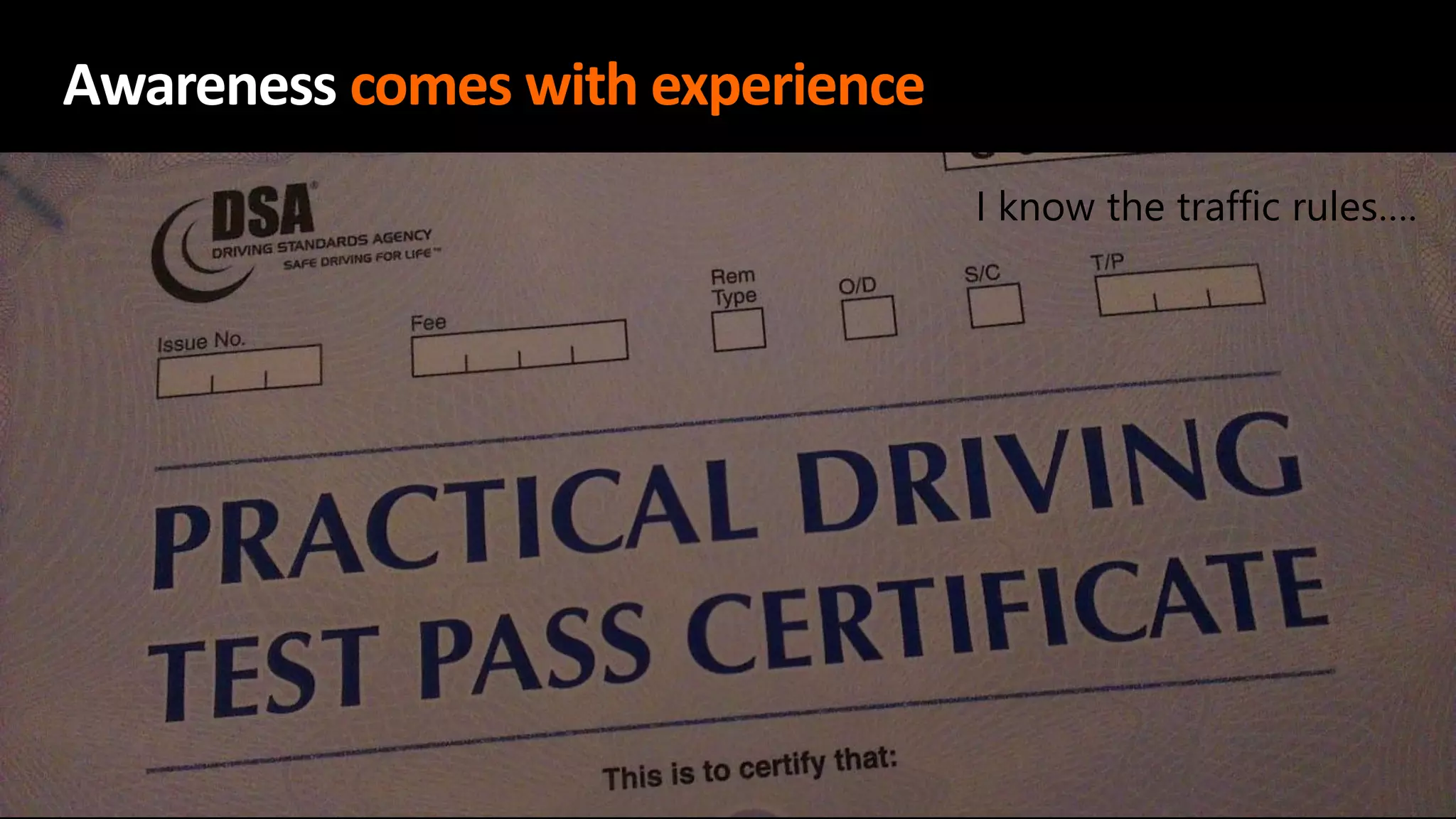 I know the traffic rules….
Awareness comes with experience
I know the traffic rules….
 