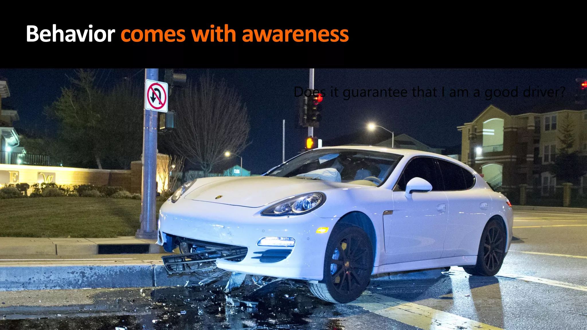 Does it guarantee that I am a good driver?
Behavior comes with awareness
 