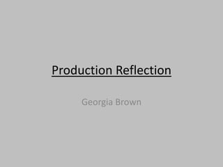 Production Reflection
Georgia Brown
 