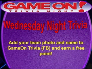 Add your team photo and name to
GameOn Trivia (FB) and earn a free
point!