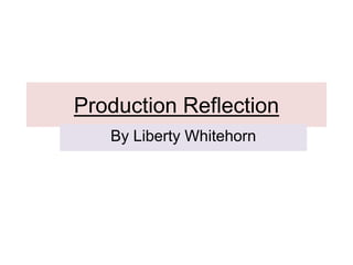 Production Reflection
By Liberty Whitehorn
 