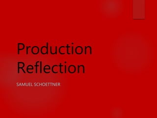 Production
Reflection
SAMUEL SCHOETTNER
 