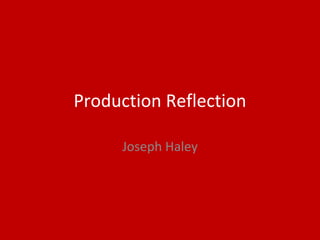 Production Reflection
Joseph Haley
 