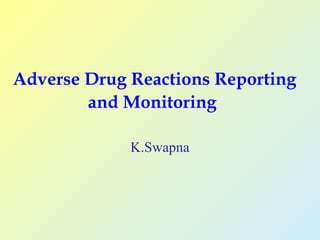 Adverse Drug Reactions Reporting
and Monitoring
K.Swapna
 