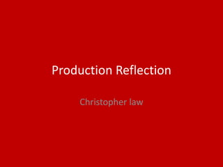 Production Reflection
Christopher law
 