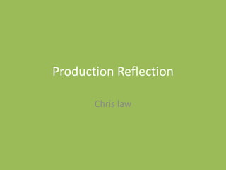 Production Reflection
Chris law
 