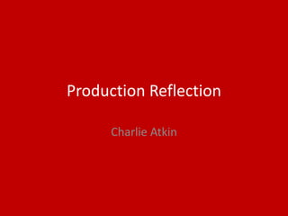 Production Reflection
Charlie Atkin
 