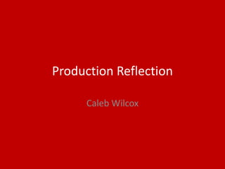 Production Reflection
Caleb Wilcox
 