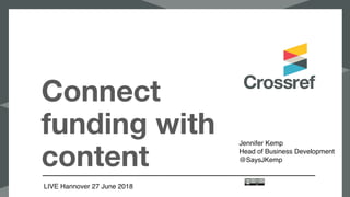 Connect
funding with
content
LIVE Hannover 27 June 2018
Jennifer Kemp
Head of Business Development
@SaysJKemp
 