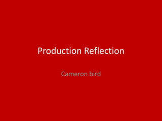 Production Reflection
Cameron bird
 