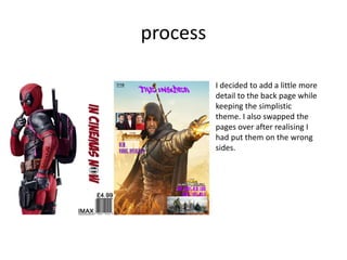 process
I decided to add a little more
detail to the back page while
keeping the simplistic
theme. I also swapped the
pages over after realising I
had put them on the wrong
sides.
 