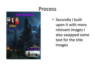 Process
• Secondly I built
upon it with more
relevant images I
also swapped some
text for the title
images
 