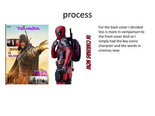 process
For the back cover I decided
less is more in comparison to
the front cover And so I
simply had the key iconic
character and the words in
cinemas now.
 