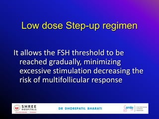 Low dose Step-up regimen
It allows the FSH threshold to be
reached gradually, minimizing
excessive stimulation decreasing the
risk of multifollicular response
 