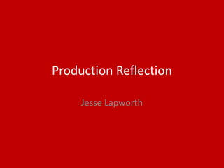 Production Reflection
Jesse Lapworth
 