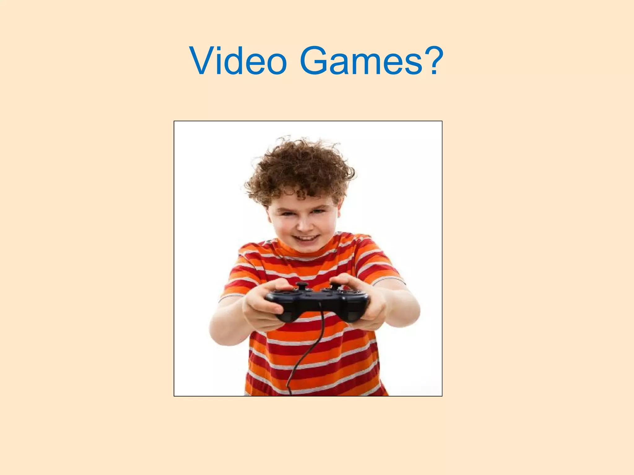 Video Games?
 
