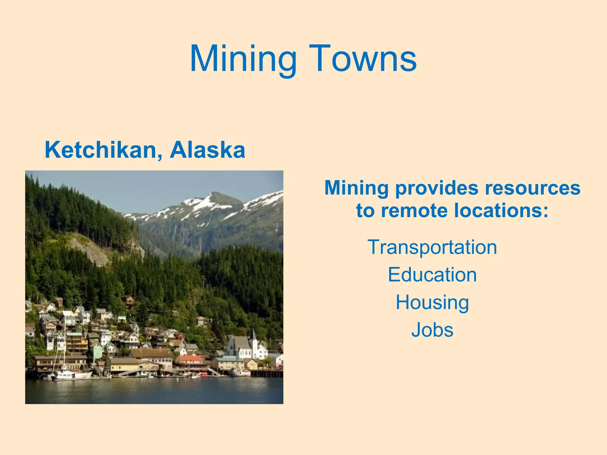 Mining Towns
Ketchikan, Alaska
Mining provides resources
to remote locations:
Transportation
Education
Housing
Jobs
 