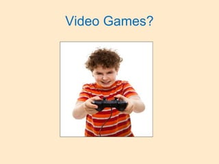 Video Games?
 
