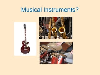 Musical Instruments?
 