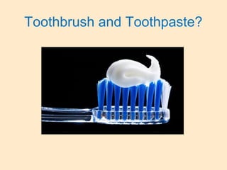 Toothbrush and Toothpaste?
 