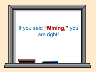 If you said “Mining,” you
are right!
 